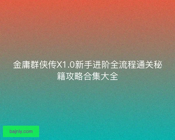 金庸群侠传X1.0新手进阶全流程通关秘籍攻略合集大全